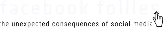 Facebook Follies: The Unexpected Consequences of the Social Media