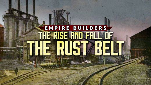 Empire Builders: The Rise and Fall of the Rust Belt